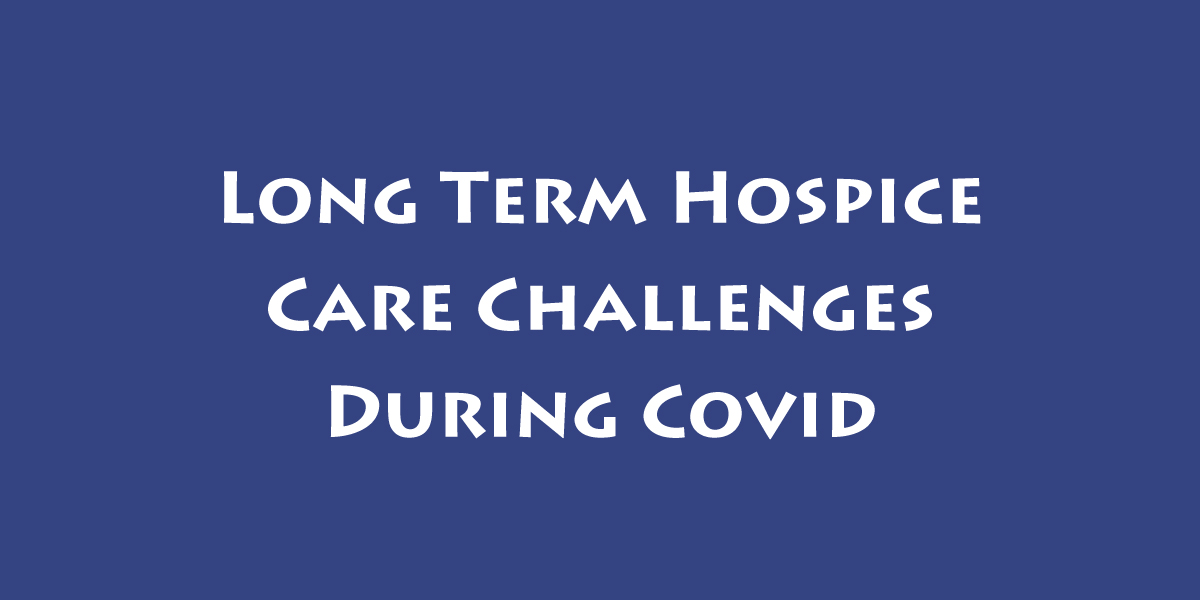 Long term hospice care challenges during covid in 2021 from Kim Mooney, founder of Practically Dying and end of life specialist